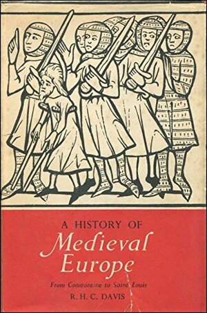 A History Of Medieval Europe: From Constantine To Saint Louis by R.H.C. Davis