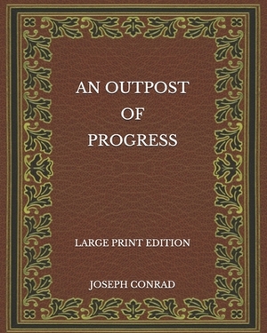 An Outpost of Progress - Large Print Edition by Joseph Conrad