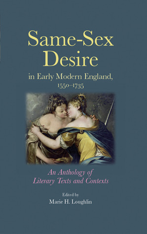 Same-Sex Desire in Early Modern England, 1550–1735: An Anthology of Literary Texts and Contexts by Marie H. Loughlin