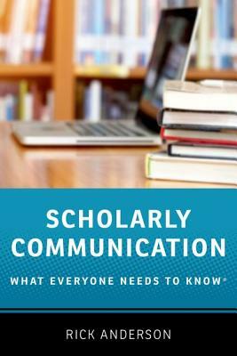 Scholarly Communication: What Everyone Needs to Know(r) by Rick Anderson