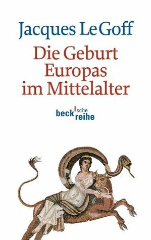 Die Geburt Europas im Mittelalter by Grete Osterwald, Jacques Le Goff