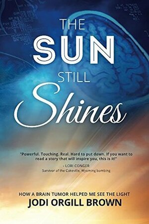 The Sun Still Shines: How a Brain Tumor Helped Me See the Light by Jodi Orgill Brown