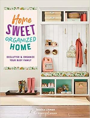 Home Sweet Organized Home: DeclutterOrganize Your Busy Family by Jessica Litman