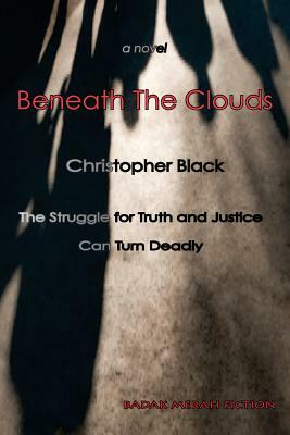 Beneath the Clouds: The Struggle for Truth and Justice Can Turn Deadly by Christopher Black