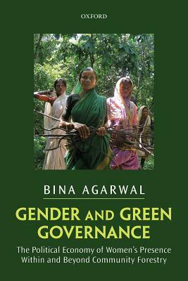 Gender and Green Governance: The Political Economy of Women's Presence Within and Beyond Community Forestry by Bina Agarwal