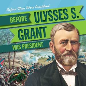 Before Ulysses S. Grant Was President by Mark Harasymiw