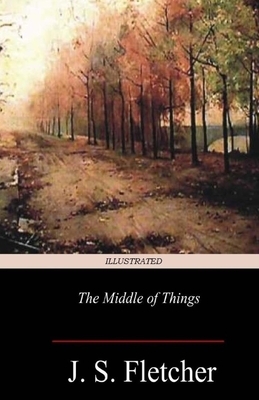 The Middle of Things Illustrated by J. S. Fletcher