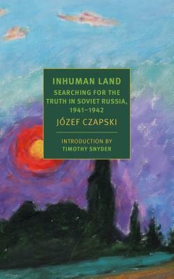 Inhuman Land: Searching for the Truth in Soviet Russia, 1941-1942 by Jozef Czapski