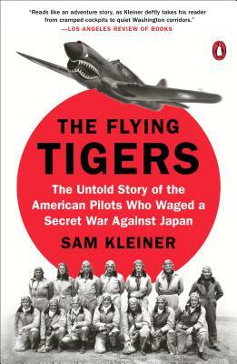 The Flying Tigers: The Untold Story of the American Pilots Who Waged a Secret War Against Japan by Sam Kleiner