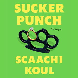 Sucker Punch: Essays by Scaachi Koul