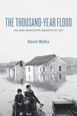 The Thousand-Year Flood: The Ohio-Mississippi Disaster of 1937 by David Welky