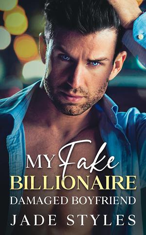 My Fake Billionaire Damaged Boyfriend by Jade Styles, Jade Styles