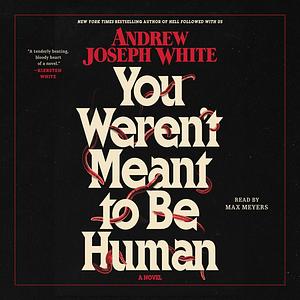 You Weren't Meant to Be Human by Andrew Joseph White