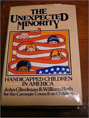 The Unexpected Minority: Handicapped Children in America by William Roth, Carnegie Council on Children, John Gliedman