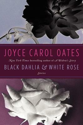 Black Dahlia & White Rose by Joyce Carol Oates