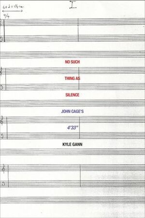 No Such Thing as Silence: John Cage\'s 4\'33 by Kyle Gann