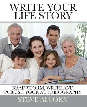 Write Your Life Story: Brainstorm, Write and Publish Your Autobiography by Steve Alcorn