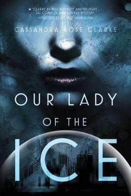 Our Lady of the Ice by Cassandra Rose Clarke