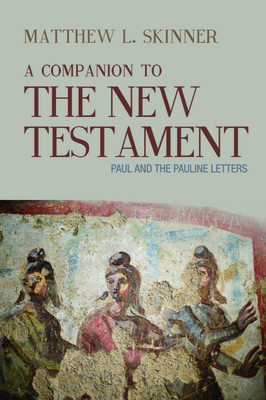 A Companion to the New Testament: Paul and the Pauline Letters by Matthew L. Skinner