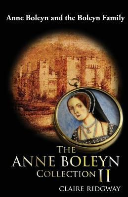 The Anne Boleyn Collection II: Anne Boleyn and the Boleyn Family by Claire Ridgway