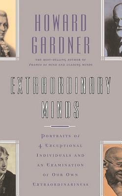 Extraordinary Minds: Portraits of 4 Exceptional Individuals and an Examination of Our Own Extraordinariness by Howard Gardner, Howard Gardner