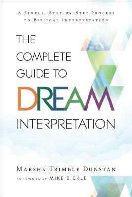 The Complete Guide to Dream Interpretation: A Simple, Step-By-Step Process to Biblical Interpretation by Marsha Trimble Dunstan