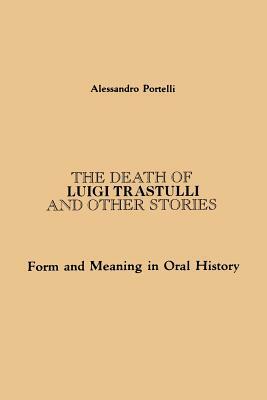 The Death of Luigi Trastulli and Other Stories: Form and Meaning in Oral History by Alessandro Portelli