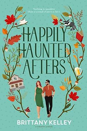 Happily Haunted Afters: A Romantic Comedy by Brittany Kelley