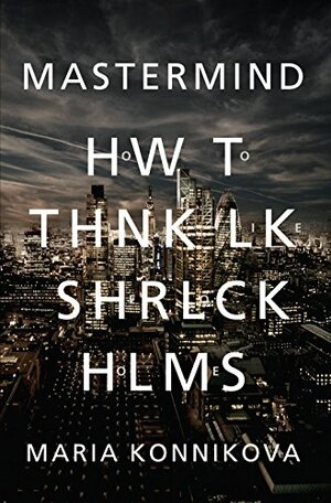 MasterMind: How to Think Like Sherlock Holmes by Maria Konnikova