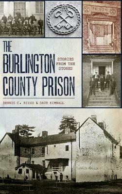 The Burlington County Prison: Stories from the Stones by Dennis C. Rizzo, Dave Kimball