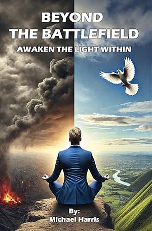 Beyond the Battlefield: Awaken the Light Within by Michael David Harris