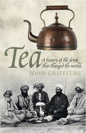 Tea: A History of the Drink That Changed the World by John Griffiths