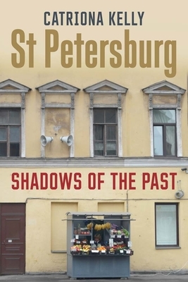 St Petersburg: Shadows of the Past by Catriona Kelly