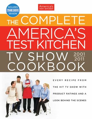 The Complete America's Test Kitchen TV Show Cookbook: 2001-2011 by America's Test Kitchen