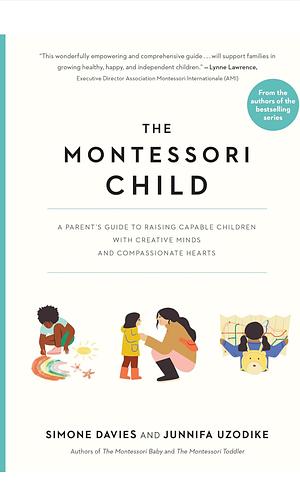 The Montessori Child: A Parent's Guide to Raising Capable Children with Creative Minds and Compassionate Hearts by Simone Davies, Junnifa Uzodike