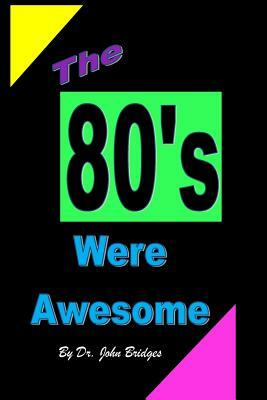 The 80's Were Awesome by John Bridges