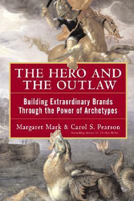 The Hero and the Outlaw: Building Extraordinary Brands Through the Power of Archetypes by Margaret Mark, Carol S. Pearson