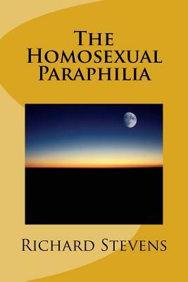 The Homosexual Paraphilia by Richard Stevens