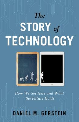 The Story of Technology: How We Got Here and What the Future Holds by Daniel M. Gerstein