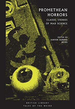 Promethean Horrors: Classic Stories of Mad Science by Xavier Aldana Reyes