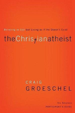 The Christian Atheist Bible Study Participant's Guide: Believing in God but Living as If He Doesn't Exist by Craig Groeschel, Craig Groeschel