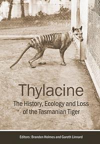 Thylacine: The History, Ecology and Loss of the Tasmanian Tiger by Gareth Linnard, Branden Holmes