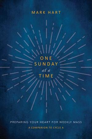 One Sunday at a Time: Preparing Your Heart for Weekly Mass by Mark Hart