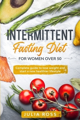 Intermittent Fasting Diet For Women Over 50: Complete Guide to Lose Weight and Start a New Healthier Lifestyle by Julia Ross