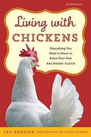 Living with Chickens: Everything You Need To Know To Raise Your Own Backyard Flock by Lisa Steele, Jay Rossier, Geoff Hansen