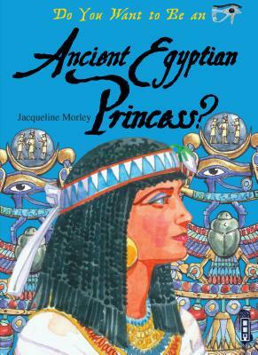 Do You Want to Be an Ancient Egyptian Princess? by Jacqueline Morley