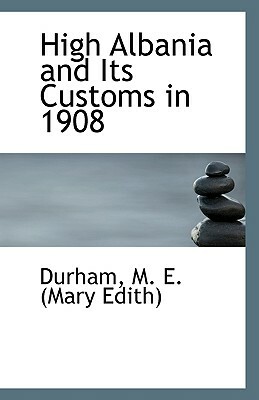 High Albania and Its Customs in 1908 by Durham M. E. (Mary Edith)