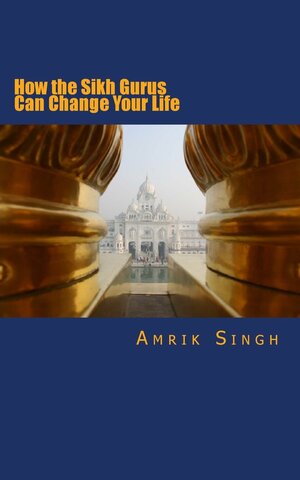 How the Sikh Gurus Can Change Your Life by Amrik Singh