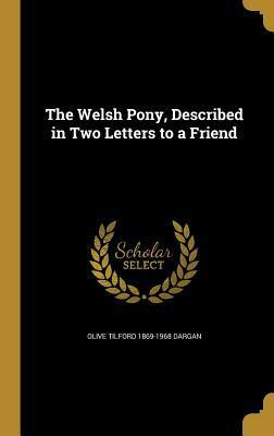 The Welsh Pony, Described in Two Letters to a Friend by Olive Tilford Dargan