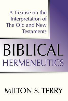 Biblical Hermeneutics: A Treatise on the Interpretation of the Old and New Testaments by Milton Spenser Terry